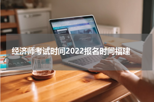 经济师考试时间2022报名时间福建