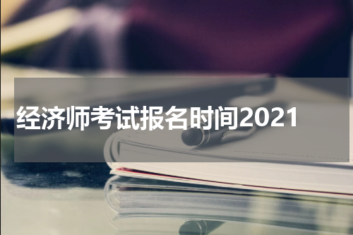 经济师考试报名时间2021