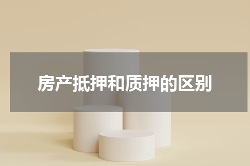 房产抵押和质押的区别
