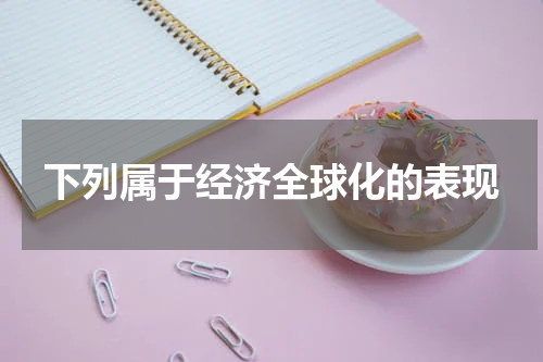 下列属于经济全球化的表现
