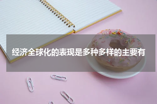 经济全球化的表现是多种多样的主要有