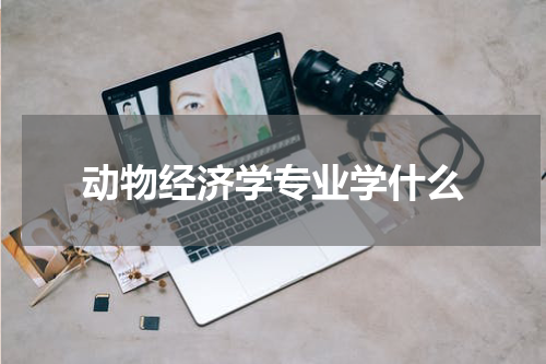 动物经济学专业学什么
