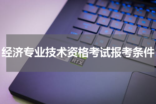 经济专业技术资格考试报考条件