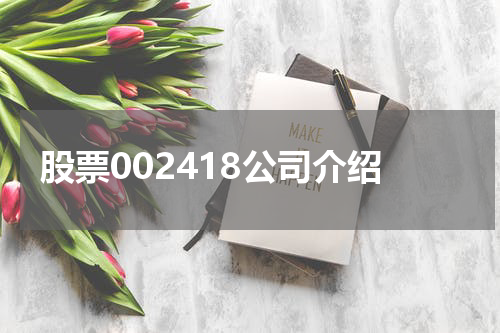 股票002418公司介绍