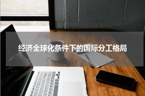 经济全球化条件下的国际分工格局