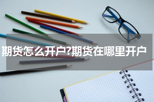 期货怎么开户?期货在哪里开户