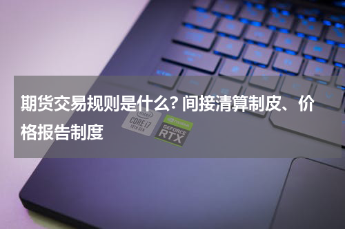 期货交易规则是什么? 间接清算制皮、价格报告制度