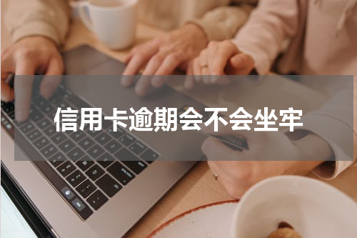 信用卡逾期会不会坐牢
