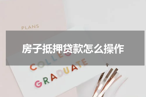 房子抵押贷款怎么操作