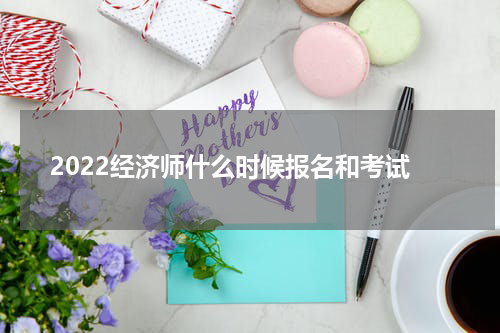2022经济师什么时候报名和考试