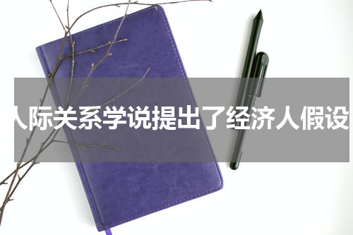 人际关系学说提出了经济人假设