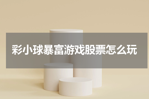 彩小球暴富游戏股票怎么玩