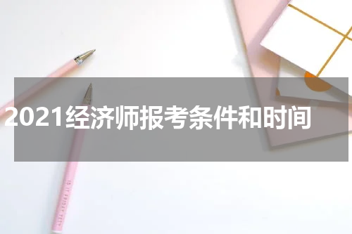 2021经济师报考条件和时间