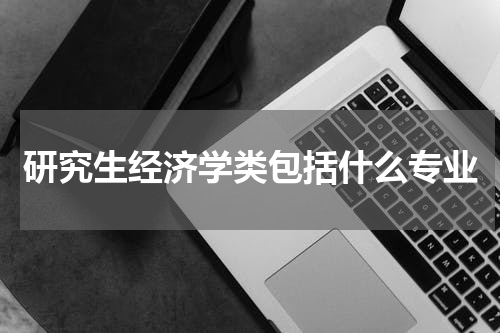 研究生经济学类包括什么专业