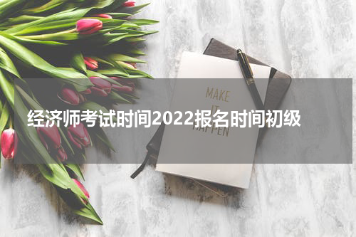 经济师考试时间2022报名时间初级