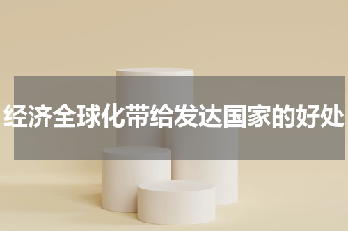 经济全球化带给发达国家的好处