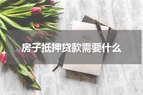 房子抵押贷款需要什么