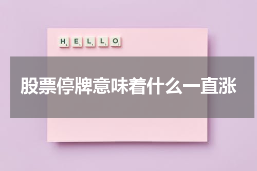 股票停牌意味着什么一直涨