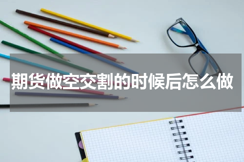 期货做空交割的时候后怎么做