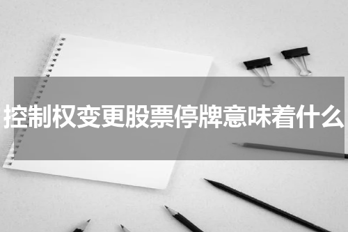 控制权变更股票停牌意味着什么