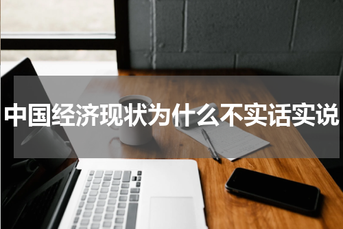 中国经济现状为什么不实话实说