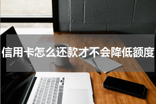 信用卡怎么还款才不会降低额度
