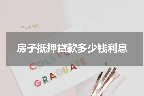 房子抵押贷款多少钱利息