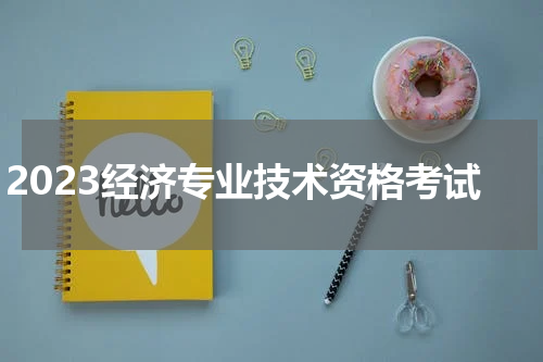 2023经济专业技术资格考试