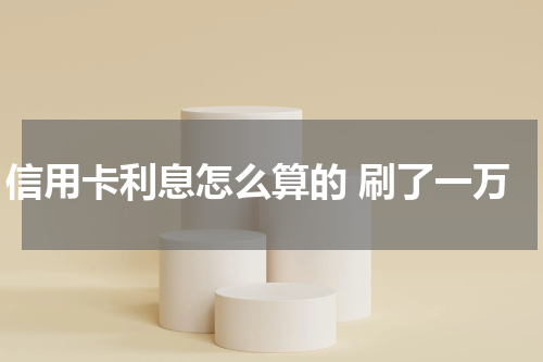 信用卡利息怎么算的 刷了一万