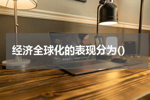 经济全球化的表现分为()