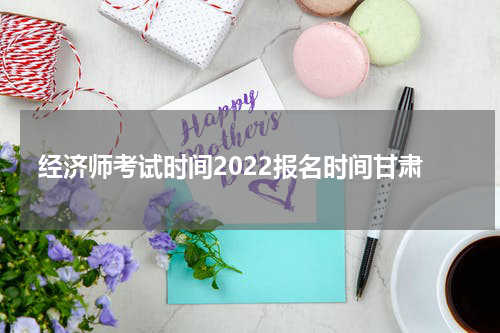 经济师考试时间2022报名时间甘肃