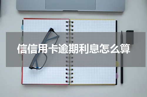 信信用卡逾期利息怎么算