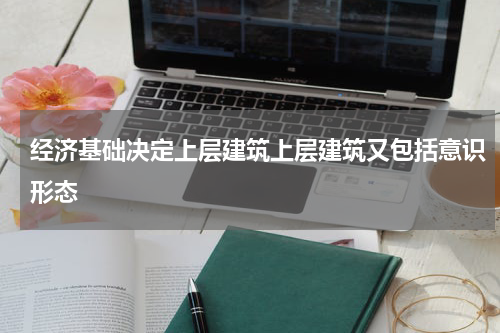 经济基础决定上层建筑上层建筑又包括意识形态