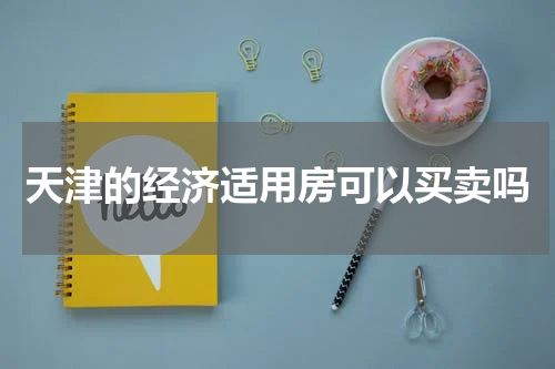 天津的经济适用房可以买卖吗