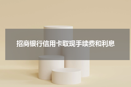 招商银行信用卡取现手续费和利息