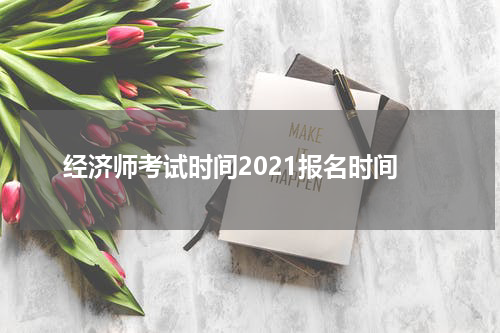 经济师考试时间2021报名时间