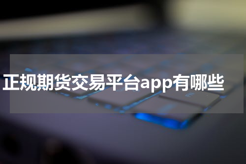 正规期货交易平台app有哪些