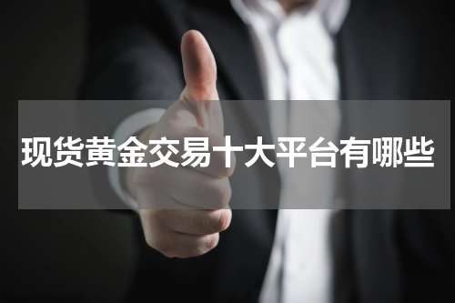 现货黄金交易十大平台有哪些