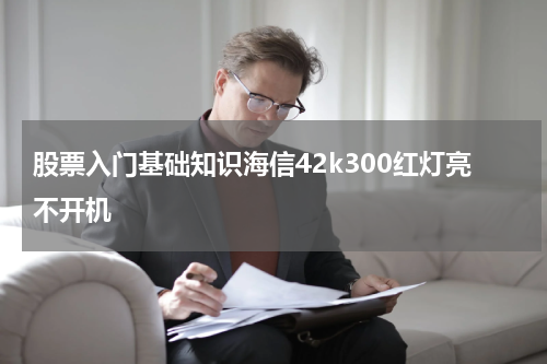 股票入门基础知识海信42k300红灯亮不开机