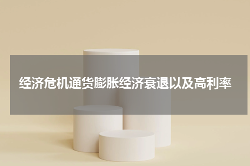经济危机通货膨胀经济衰退以及高利率