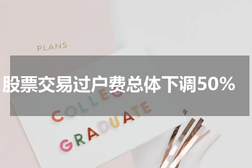 股票交易过户费总体下调50%