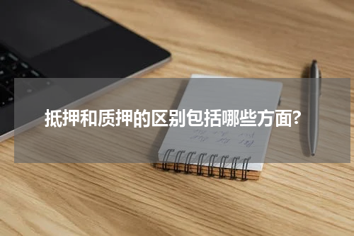 抵押和质押的区别包括哪些方面?