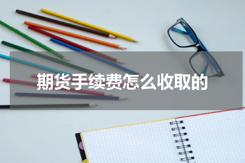 期货手续费怎么收取的