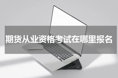 期货从业资格考试在哪里报名