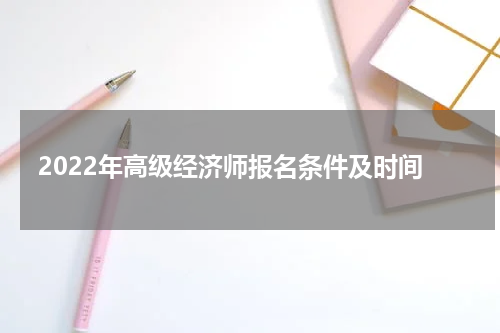 2022年高级经济师报名条件及时间