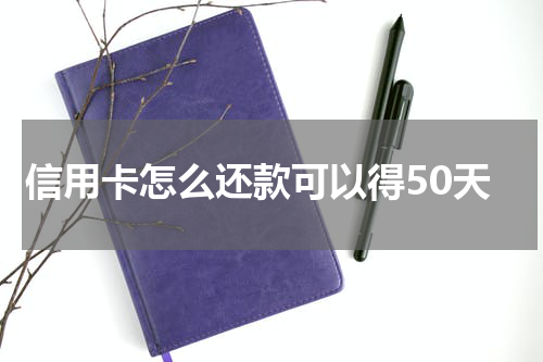 信用卡怎么还款可以得50天
