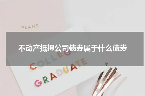 不动产抵押公司债券属于什么债券