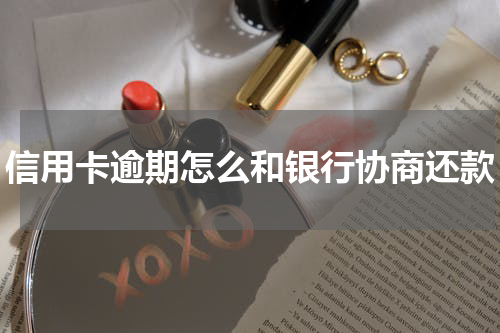 信用卡逾期怎么和银行协商还款