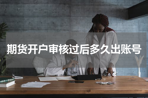 期货开户审核过后多久出账号