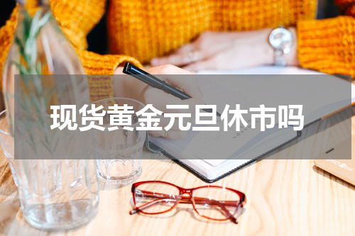 现货黄金元旦休市吗